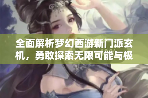 全面解析梦幻西游新门派玄机，勇敢探索无限可能与极限挑战