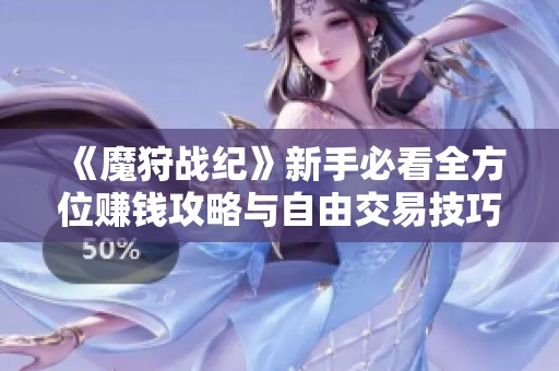 《魔狩战纪》新手必看全方位赚钱攻略与自由交易技巧