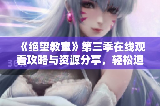 《绝望教室》第三季在线观看攻略与资源分享，轻松追番无障碍