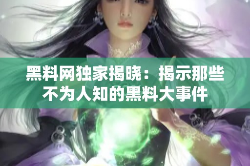 黑料网独家揭晓：揭示那些不为人知的黑料大事件