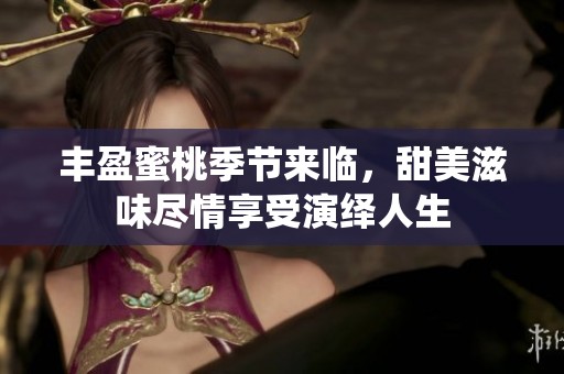 丰盈蜜桃季节来临，甜美滋味尽情享受演绎人生
