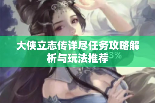 大侠立志传详尽任务攻略解析与玩法推荐