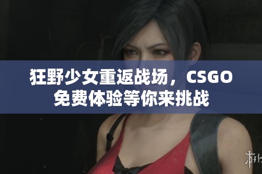狂野少女重返战场，CSGO免费体验等你来挑战