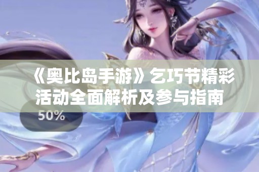 《奥比岛手游》乞巧节精彩活动全面解析及参与指南