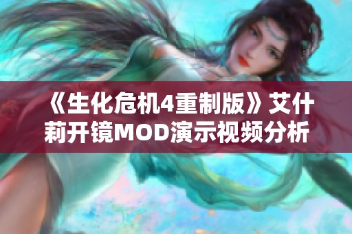 《生化危机4重制版》艾什莉开镜MOD演示视频分析与讨论