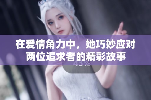 在爱情角力中，她巧妙应对两位追求者的精彩故事