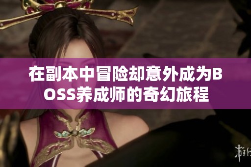 在副本中冒险却意外成为BOSS养成师的奇幻旅程