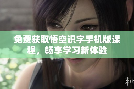 免费获取悟空识字手机版课程，畅享学习新体验