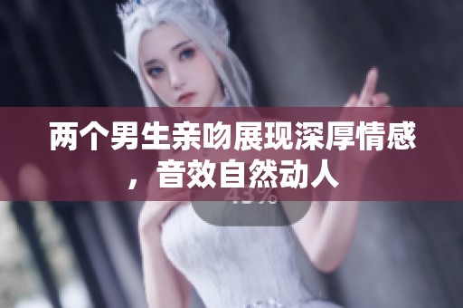 两个男生亲吻展现深厚情感，音效自然动人