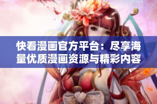 快看漫画官方平台：尽享海量优质漫画资源与精彩内容