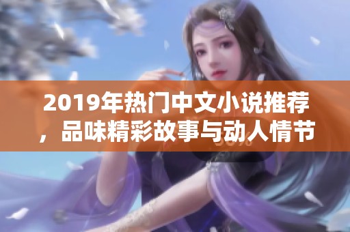2019年热门中文小说推荐，品味精彩故事与动人情节