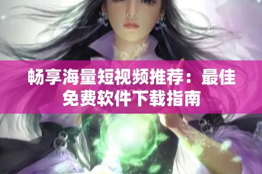 畅享海量短视频推荐：最佳免费软件下载指南