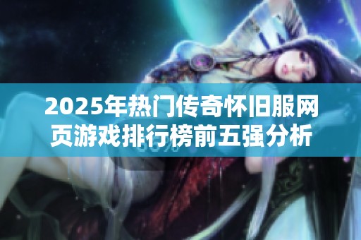 2025年热门传奇怀旧服网页游戏排行榜前五强分析