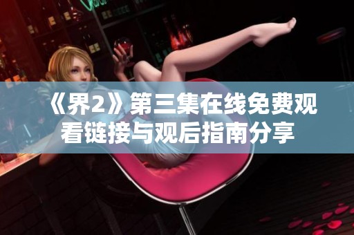 《界2》第三集在线免费观看链接与观后指南分享