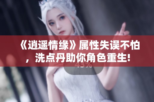 《逍遥情缘》属性失误不怕，洗点丹助你角色重生!