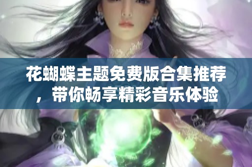 花蝴蝶主题免费版合集推荐，带你畅享精彩音乐体验