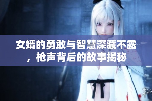 女婿的勇敢与智慧深藏不露，枪声背后的故事揭秘