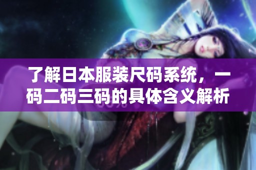 了解日本服装尺码系统，一码二码三码的具体含义解析