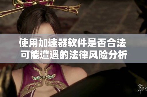 使用加速器软件是否合法 可能遭遇的法律风险分析
