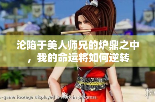 沦陷于美人师兄的炉鼎之中，我的命运将如何逆转