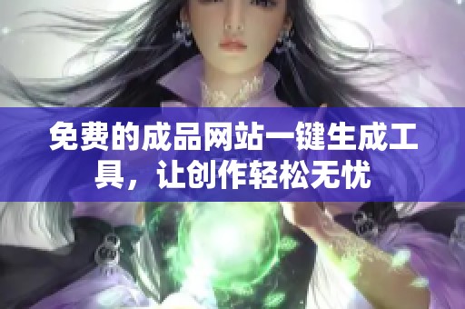 免费的成品网站一键生成工具，让创作轻松无忧