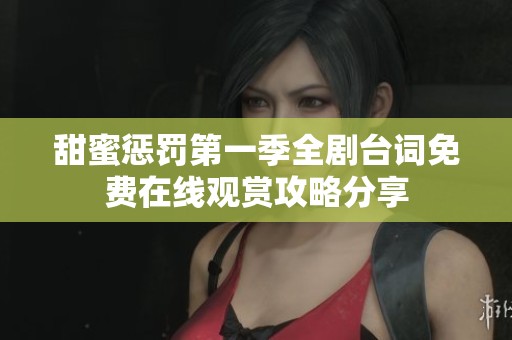 甜蜜惩罚第一季全剧台词免费在线观赏攻略分享