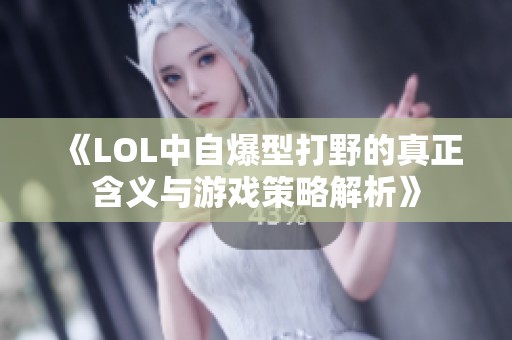 《LOL中自爆型打野的真正含义与游戏策略解析》