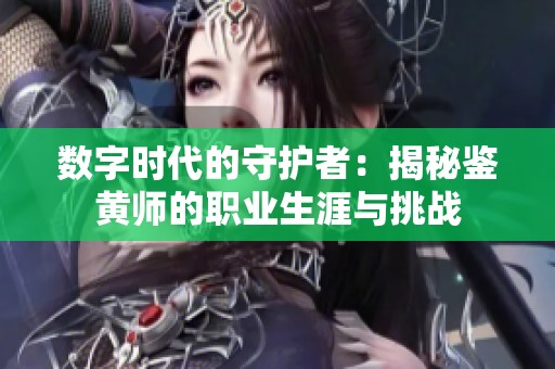 数字时代的守护者：揭秘鉴黄师的职业生涯与挑战