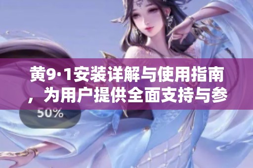 黄9·1安装详解与使用指南，为用户提供全面支持与参考