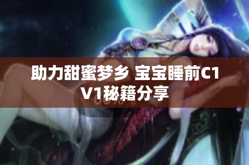 助力甜蜜梦乡 宝宝睡前C1V1秘籍分享