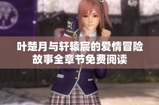 叶楚月与轩辕宸的爱情冒险故事全章节免费阅读