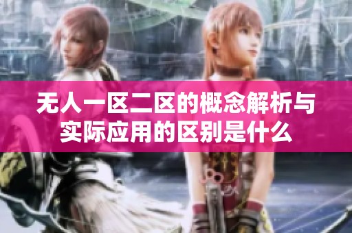 无人一区二区的概念解析与实际应用的区别是什么