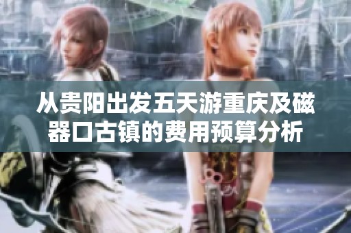 从贵阳出发五天游重庆及磁器口古镇的费用预算分析
