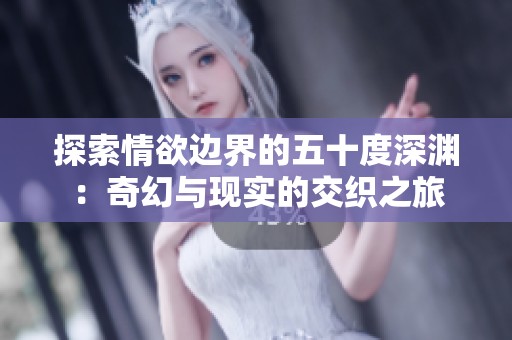 探索情欲边界的五十度深渊：奇幻与现实的交织之旅