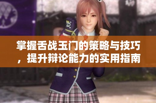 掌握舌战玉门的策略与技巧，提升辩论能力的实用指南