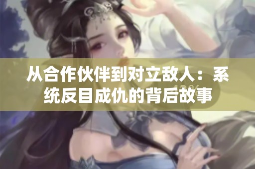 从合作伙伴到对立敌人：系统反目成仇的背后故事