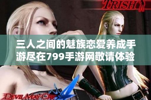三人之间的魅族恋爱养成手游尽在799手游网敬请体验