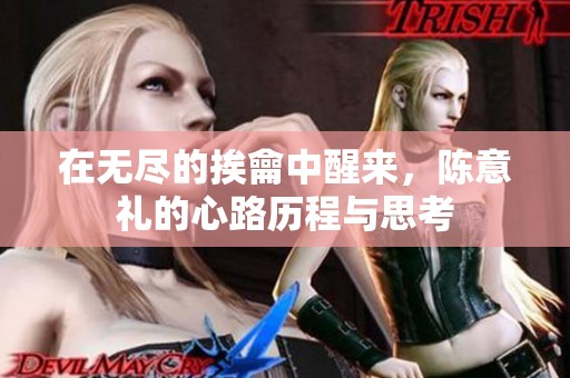 在无尽的挨龠中醒来，陈意礼的心路历程与思考