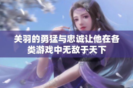 关羽的勇猛与忠诚让他在各类游戏中无敌于天下