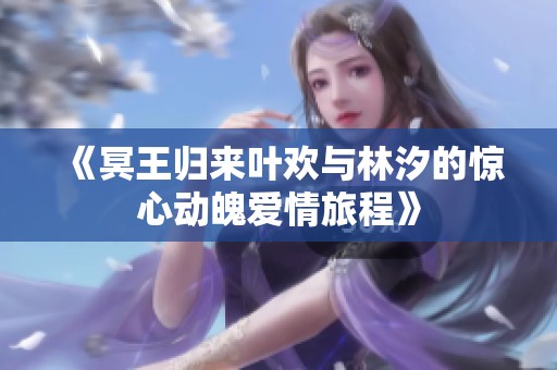 《冥王归来叶欢与林汐的惊心动魄爱情旅程》