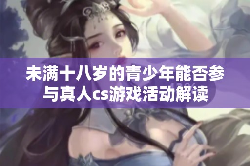 未满十八岁的青少年能否参与真人cs游戏活动解读