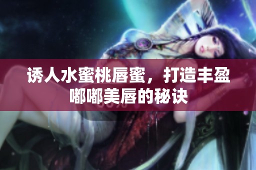 诱人水蜜桃唇蜜，打造丰盈嘟嘟美唇的秘诀
