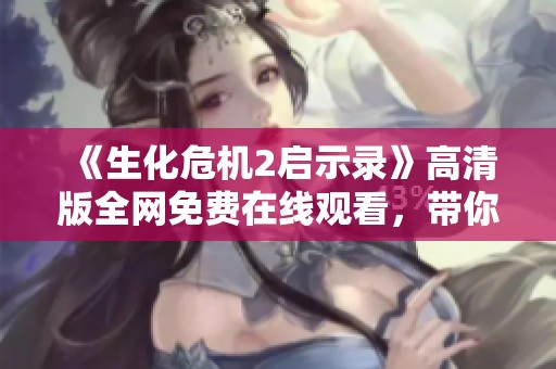《生化危机2启示录》高清版全网免费在线观看，带你体验紧张刺激的恐怖之旅