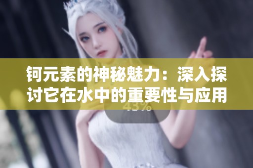 钶元素的神秘魅力：深入探讨它在水中的重要性与应用