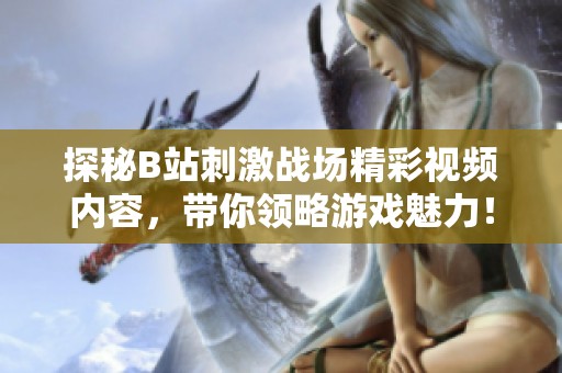 探秘B站刺激战场精彩视频内容，带你领略游戏魅力！
