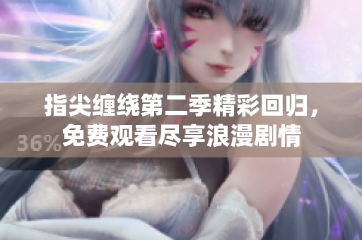 指尖缠绕第二季精彩回归，免费观看尽享浪漫剧情