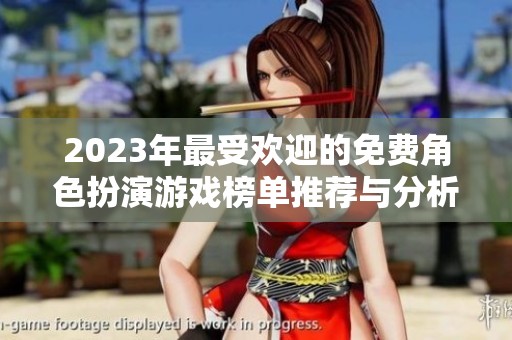 2023年最受欢迎的免费角色扮演游戏榜单推荐与分析