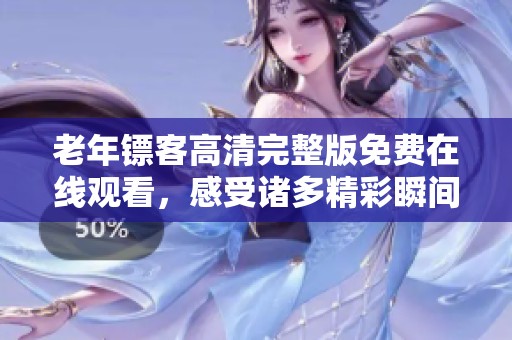 老年镖客高清完整版免费在线观看，感受诸多精彩瞬间