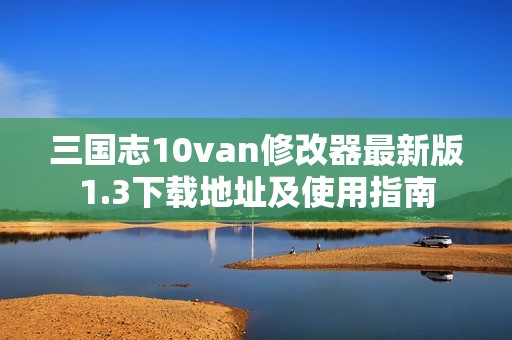 三国志10van修改器最新版1.3下载地址及使用指南