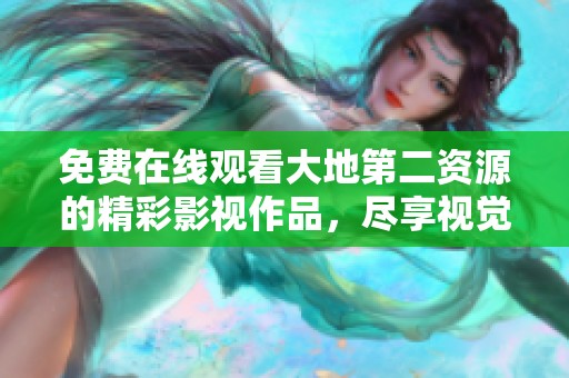 免费在线观看大地第二资源的精彩影视作品，尽享视觉盛宴
